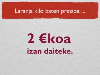 Laranja kilo baten prezioa ...
2 €koa
izan daiteke.
 