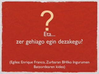 Eta...
zer gehiago egin dezakegu?
(Egilea: Enrique Franco, Zurbaran BHIko Ingurumen
Batzordearen kidea)
?
 