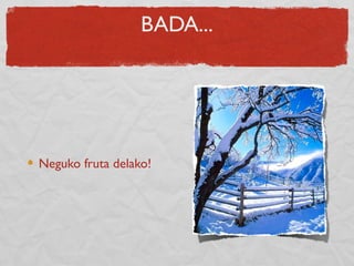 BADA...
Neguko fruta delako!
 