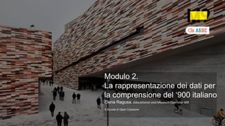 Modulo 2.
La rappresentazione dei dati per
la comprensione del ‘900 italiano
Elena Ragusa, Educational and Museum Operator M9
A Scuola di Open Coesione
 