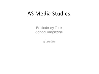 AS Media Studies
Preliminary Task
School Magazine
by Lara Karic
 