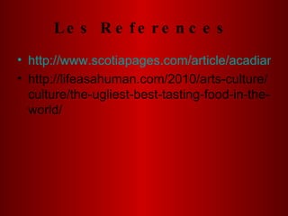 Les References   http://www.scotiapages.com/article/acadian-rappie-pie.html http://lifeasahuman.com/2010/arts-culture/culture/the-ugliest-best-tasting-food-in-the-world/ 