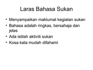 Laras Bahasa Sukan
• Menyampaikan maklumat kegiatan sukan
• Bahasa adalah ringkas, bersahaja dan
jelas
• Ada istilah aktiviti sukan
• Kosa kata mudah difahami
 