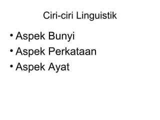 Ciri-ciri Linguistik
• Aspek Bunyi
• Aspek Perkataan
• Aspek Ayat
 