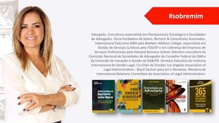 Advogada, Consultora especialista em Planejamento Estratégico e Sociedades
de Advogados. Sócia-fundadora da Selem, Bertozzi & Consultores Associados.
International Executive MBA pela Baldwin-Wallace College, especialista em
Gestão de Serviços Jurídicos pela FGV/SP e em Liderança de Empresas de
Serviços Profissionais pela Harvard Business School. Membro-consultora da
Comissão Nacional de Sociedades de Advogados do Conselho Federal da OAB e
da Comissão de Inovação e Gestão da OAB/PR. Diretora Executiva do Instituto
Internacional de Gestão Legal. Co-Chair de Greater Los Angeles Association of
Legal Administration - Brazil Section para Sul e Nordeste. Membro do
International Relations Committee da Association of Legal Administration.
#sobremim
 