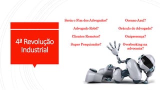 4ªRevolução
Industrial
Seria o Fim dos Advogados?
Advogado Robô?
Clientes Remotos?
Super Pesquisador?
Oceano Azul?
Oráculo do Advogado?
Onipresença?
Overbooking na
advocacia?
 