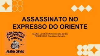 ASSASSINATO NO
EXPRESSO DO ORIENTE
ALUNA: Lara Sofia Felismina dos Santos
PROFESSOR: Frankilson Carvalho
 