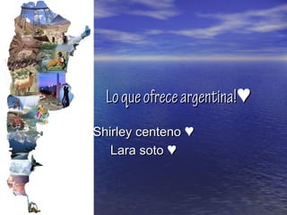 Lo que ofrece argentina!♥
Shirley centeno ♥
   Lara soto ♥
 