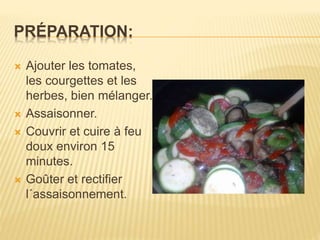 PRÉPARATION:
 Ajouter les tomates,
les courgettes et les
herbes, bien mélanger.
 Assaisonner.
 Couvrir et cuire à feu
doux environ 15
minutes.
 Goûter et rectifier
l´assaisonnement.
 