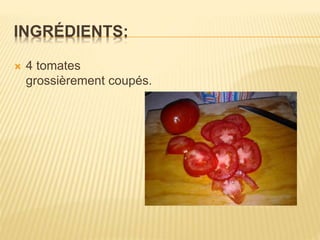 INGRÉDIENTS:
 4 tomates
grossièrement coupés.
 