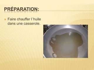 PRÉPARATION:
 Faire chauffer l´huile
dans une casserole.
 