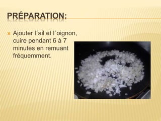 PRÉPARATION:
 Ajouter l´ail et l´oignon,
cuire pendant 6 à 7
minutes en remuant
fréquemment.
 