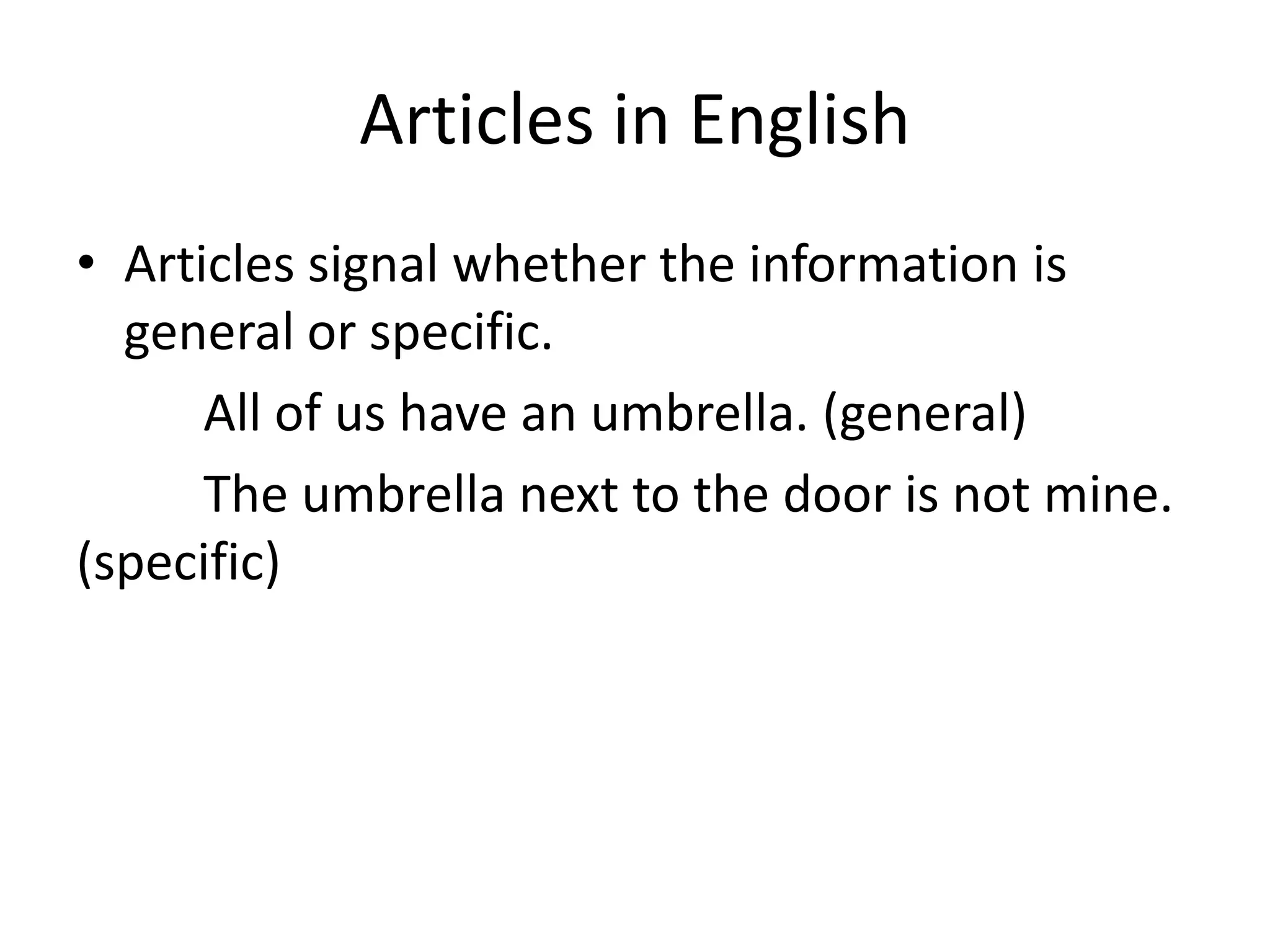 Articles in English
• Articles signal whether the information is
  general or specific.
      All of us have an umbrella. (general)
      The umbrella next to the door is not mine.
(specific)
 