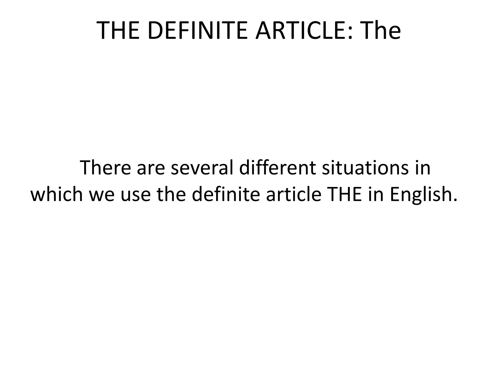 THE DEFINITE ARTICLE: The



     There are several different situations in
which we use the definite article THE in English.
 
