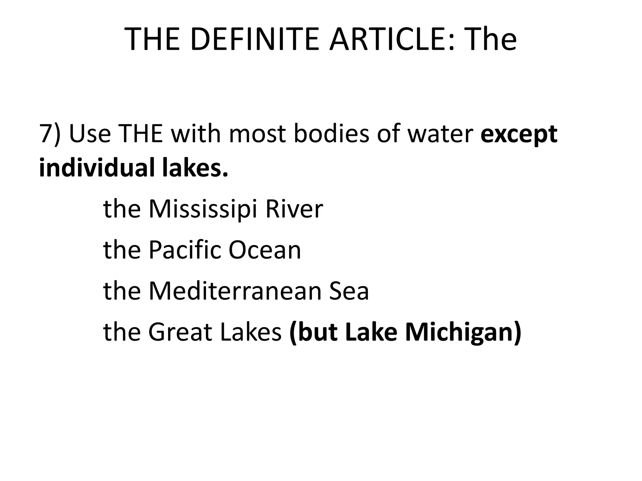 THE DEFINITE ARTICLE: The

7) Use THE with most bodies of water except
individual lakes.
      the Mississipi River
      the Pacific Ocean
      the Mediterranean Sea
      the Great Lakes (but Lake Michigan)
 