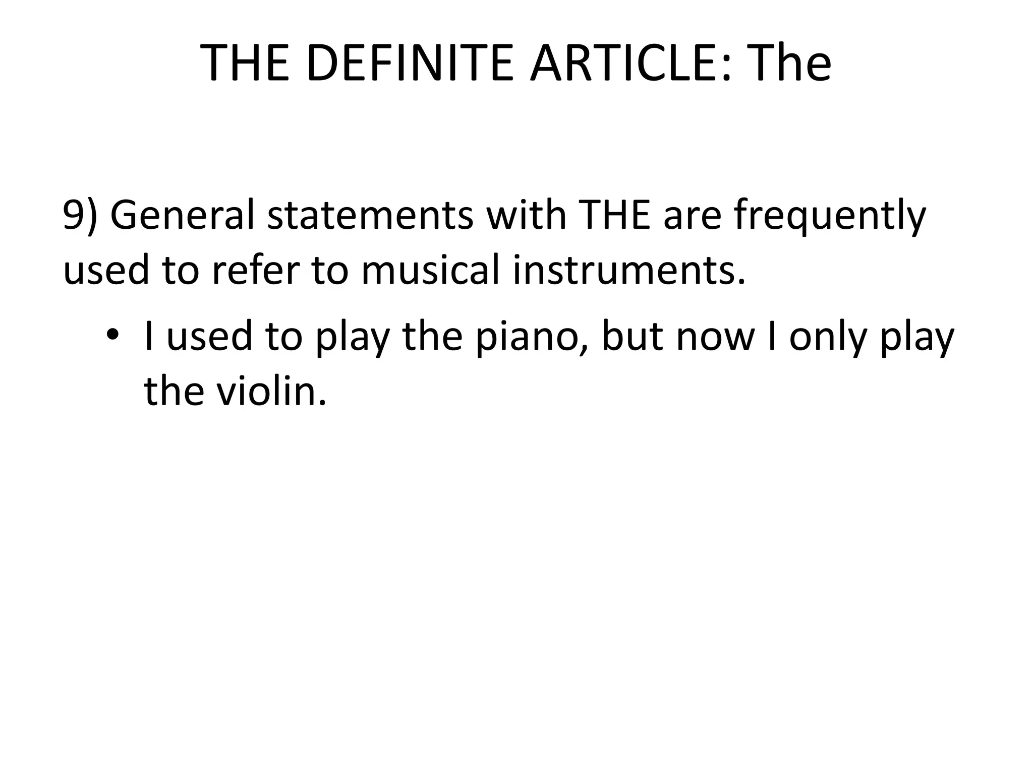 THE DEFINITE ARTICLE: The

9) General statements with THE are frequently
used to refer to musical instruments.
   • I used to play the piano, but now I only play
     the violin.
 