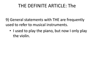 THE DEFINITE ARTICLE: The

9) General statements with THE are frequently
used to refer to musical instruments.
   • I used to play the piano, but now I only play
     the violin.
 