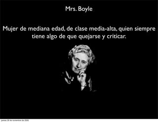 Mrs. Boyle


 Mujer de mediana edad, de clase media-alta, quien siempre
           tiene algo de que quejarse y criticar.




jueves 26 de noviembre de 2009
 