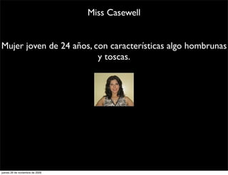 Miss Casewell


Mujer joven de 24 años, con características algo hombrunas
                         y toscas.




jueves 26 de noviembre de 2009
 