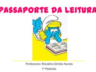 Passaporte da Leitura




     Professora: Rosalina Simão Nunes
               1ª Período
 