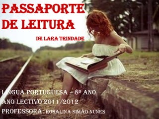 Passaporte
de Leitura
          De Lara Trindade




Língua portuguesa – 8º ano
Ano lectivo 2011/2012
Professora: Rosalina Simão Nunes
 