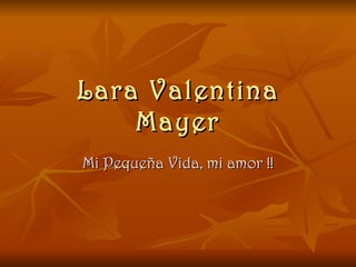 Lara Valentina Mayer Mi Pequeña Vida, mi amor !! 