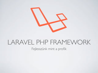 LARAVEL PHP FRAMEWORK
Fejlesszünk mint a proﬁk

 