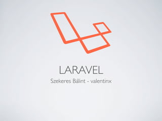 LARAVEL
Szekeres Bálint - valentinx

 