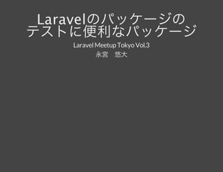 Laravelのパッケージのテストに便利なパッケージLaravelMeetup Tokyo Vol.3
永宮　悠大
 