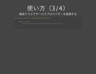 使い方（3/4）
基底クラスでサービスプロバイダーを登録する
protected function getPackageProviders()
{
    return array(
        'NgmySomePackageSomePackageServiceProvider',
    );
}
 