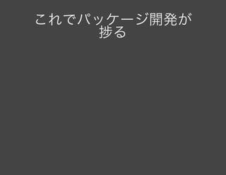 これでパッケージ開発が捗る
 