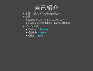 自己紹介永宮　悠大（Yuta Nagamiya）
仕事
SIerのソフトウェアエンジニア
CodeIgniter暦1年半、Laravel暦半年
ソーシャル
Twitter：
GitHub：
Qiita：
@ngmy
ngmy
ngmy
 