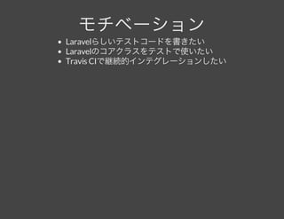 モチベーションLaravelらしいテストコードを書きたい
Laravelのコアクラスをテストで使いたい
Travis CIで継続的インテグレーションしたい
 