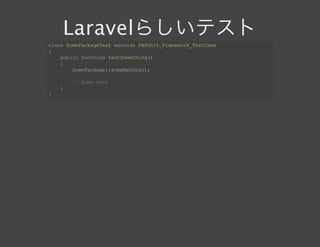 Laravelらしいテストclass SomePackageTest extends PHPUnit_Framework_TestCase
{
    public function testSomething()
    {
        SomePackage::someMethod();
        // Some test
    }
}
 