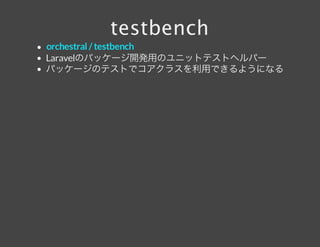 testbench
Laravelのパッケージ開発用のユニットテストヘルパー
パッケージのテストでコアクラスを利用できるようになる
orchestral /testbench
 