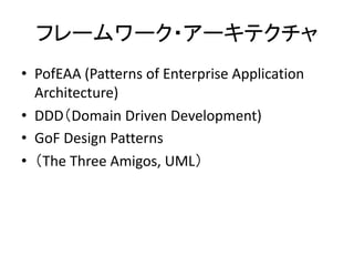フレームワーク・アーキテクチャ
• PofEAA (Patterns of Enterprise Application
Architecture)
• DDD（Domain Driven Development)
• GoF Design Patterns
• （The Three Amigos, UML）
 