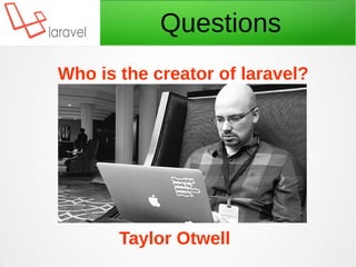Questions
Who is the creator of laravel?
Taylor Otwell
 