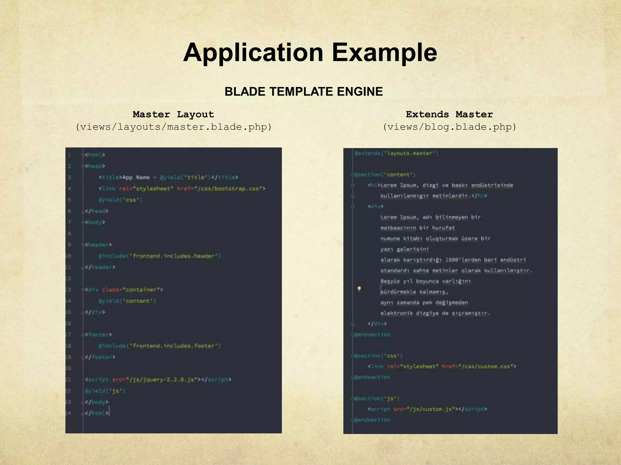 Application Example
BLADE TEMPLATE ENGINE
Master Layout
(views/layouts/master.blade.php)
Extends Master
(views/blog.blade.php)
 