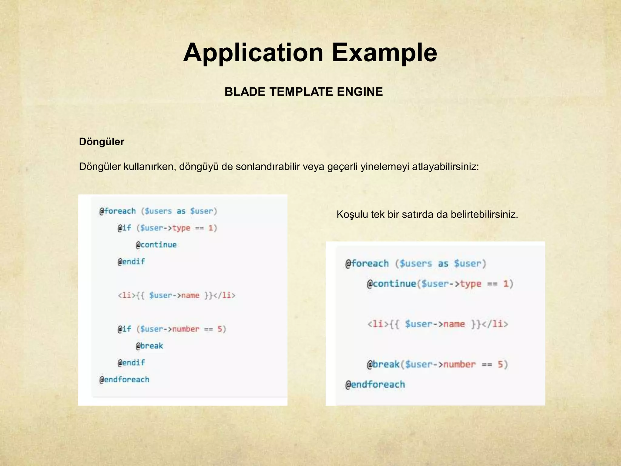 Application Example
BLADE TEMPLATE ENGINE
Döngüler
Döngüler kullanırken, döngüyü de sonlandırabilir veya geçerli yinelemeyi atlayabilirsiniz:
Koşulu tek bir satırda da belirtebilirsiniz.
 