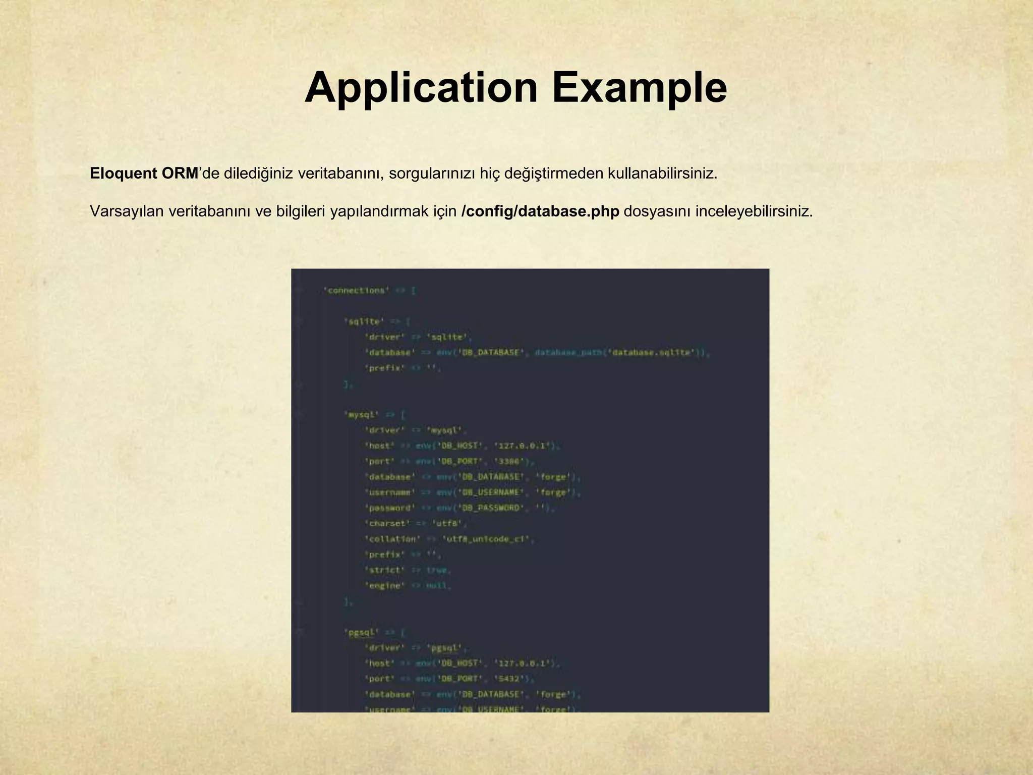 Application Example
Eloquent ORM’de dilediğiniz veritabanını, sorgularınızı hiç değiştirmeden kullanabilirsiniz.
Varsayılan veritabanını ve bilgileri yapılandırmak için /config/database.php dosyasını inceleyebilirsiniz.
 