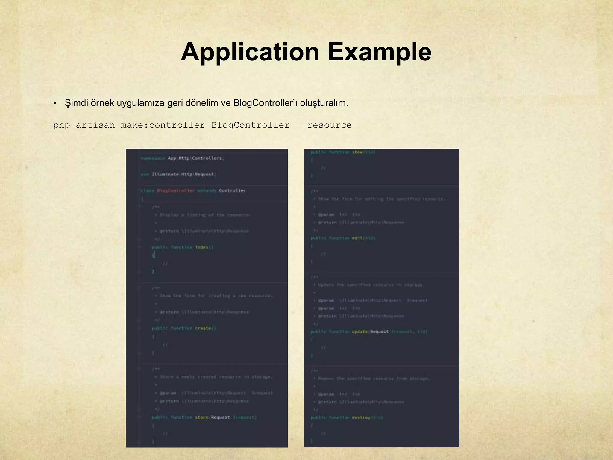 Application Example
• Şimdi örnek uygulamıza geri dönelim ve BlogController’ı oluşturalım.
php artisan make:controller BlogController --resource
 