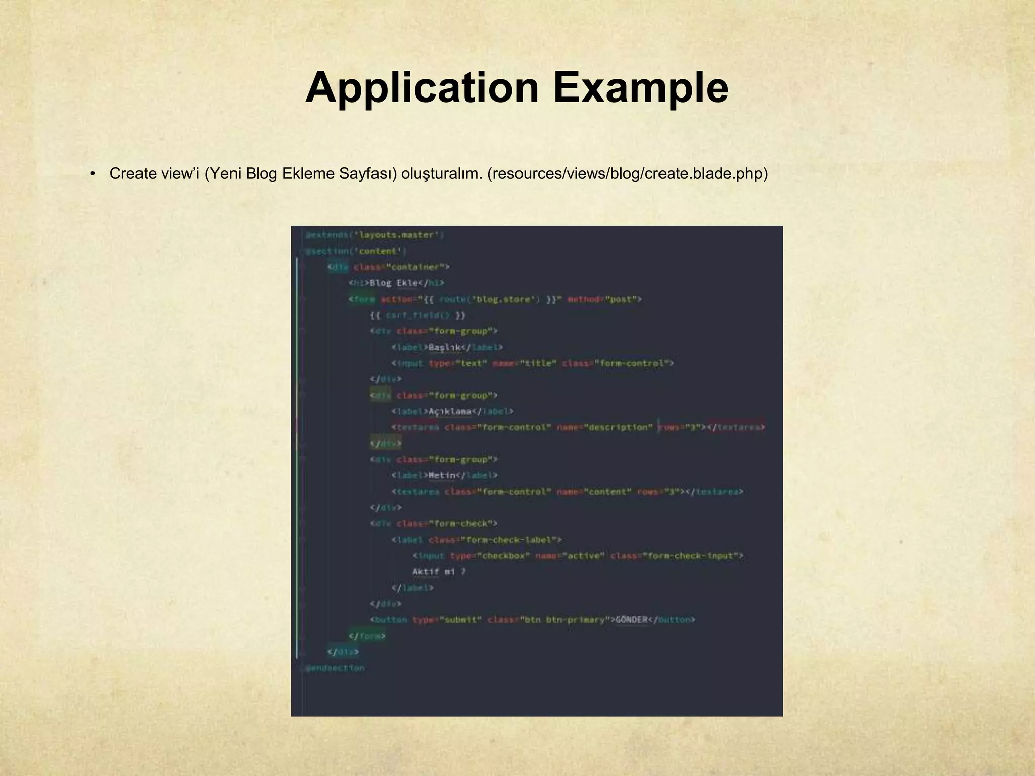 Application Example
• Create view’i (Yeni Blog Ekleme Sayfası) oluşturalım. (resources/views/blog/create.blade.php)
 