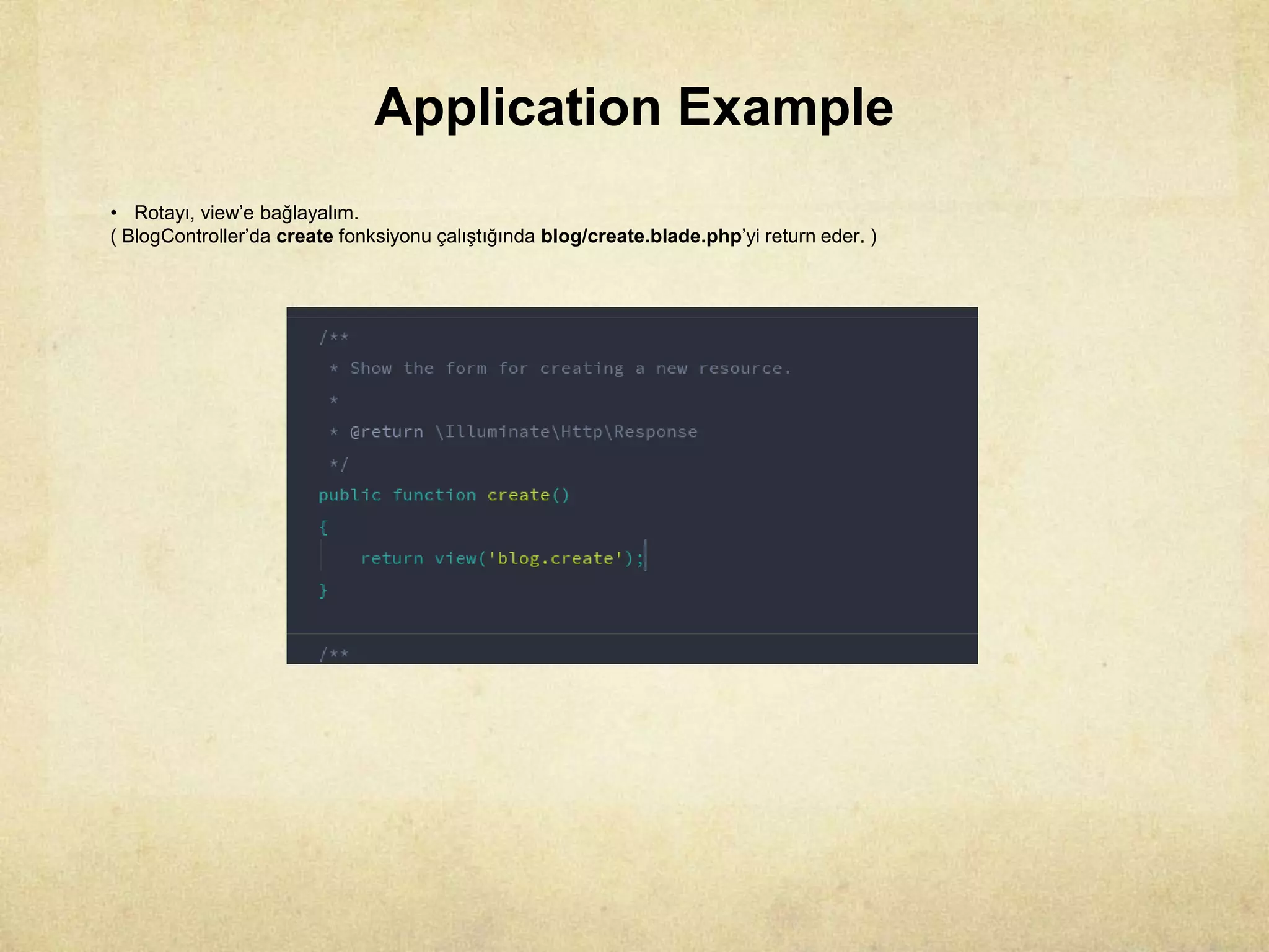 Application Example
• Rotayı, view’e bağlayalım.
( BlogController’da create fonksiyonu çalıştığında blog/create.blade.php’yi return eder. )
 