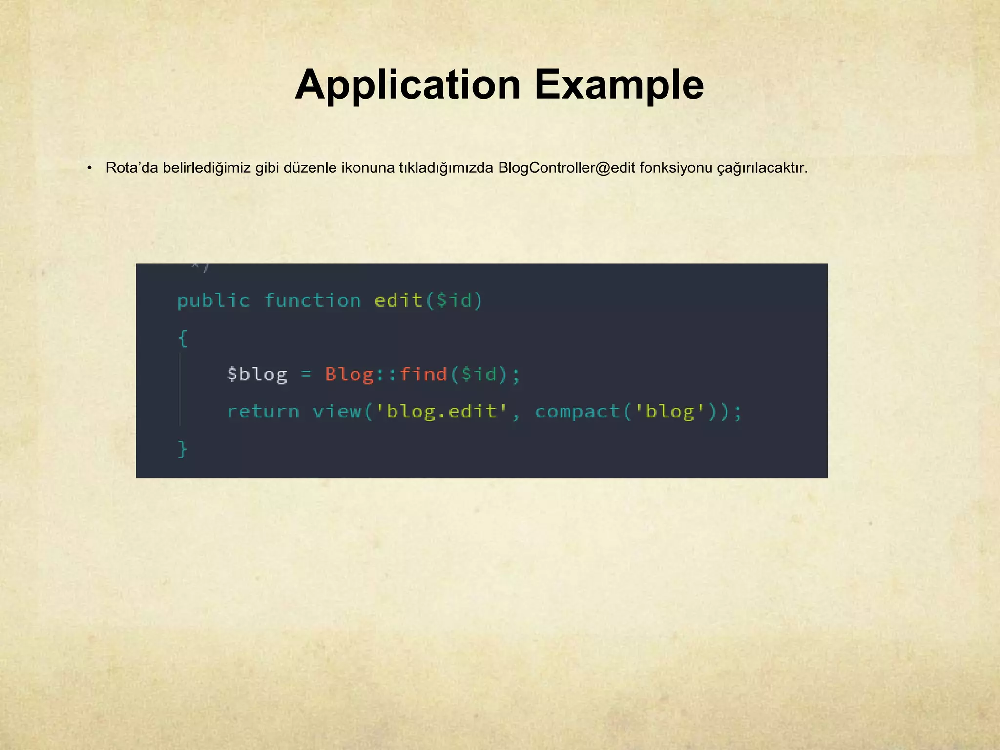 Application Example
• Rota’da belirlediğimiz gibi düzenle ikonuna tıkladığımızda BlogController@edit fonksiyonu çağırılacaktır.
 