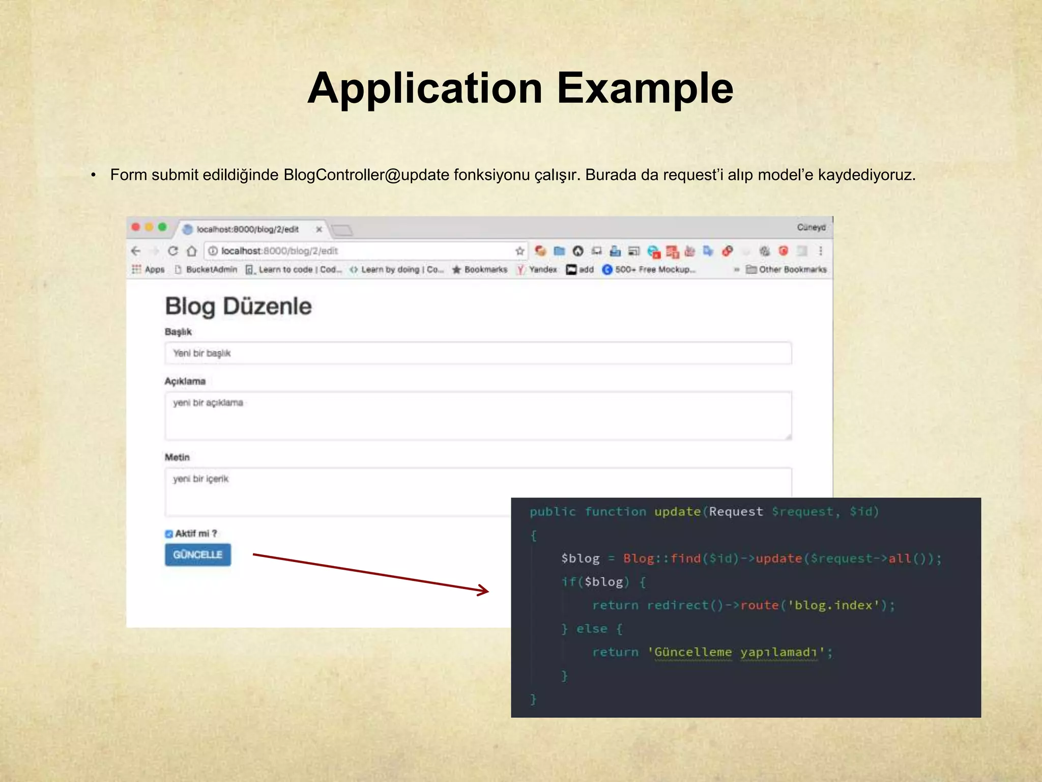 Application Example
• Form submit edildiğinde BlogController@update fonksiyonu çalışır. Burada da request’i alıp model’e kaydediyoruz.
 