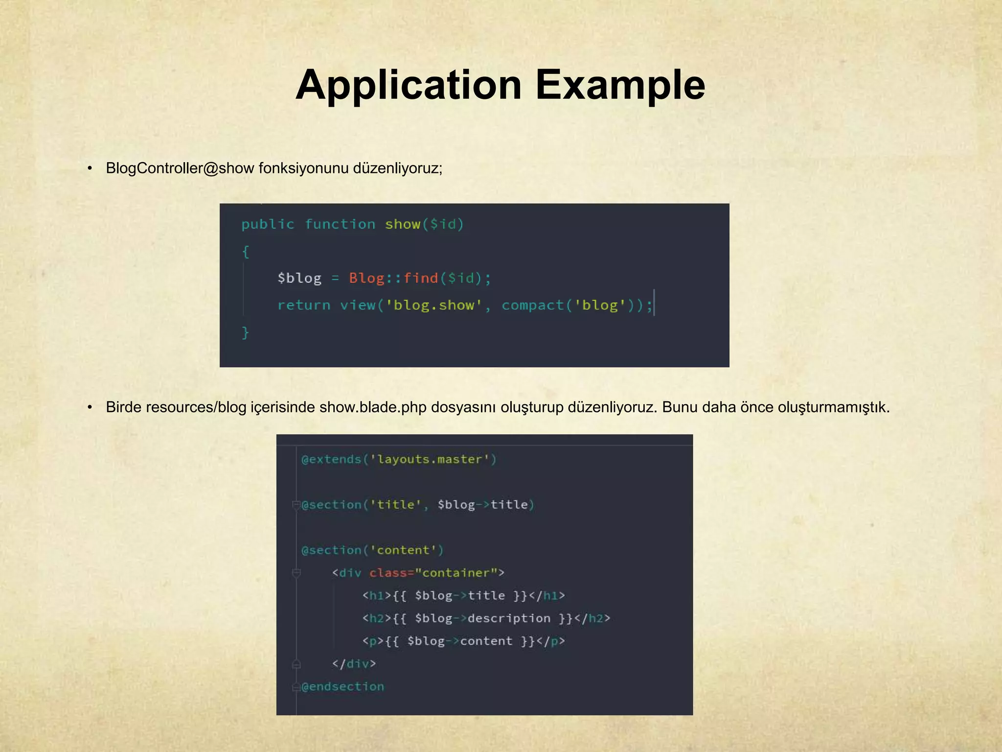 Application Example
• BlogController@show fonksiyonunu düzenliyoruz;
• Birde resources/blog içerisinde show.blade.php dosyasını oluşturup düzenliyoruz. Bunu daha önce oluşturmamıştık.
 
