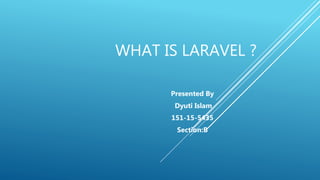 WHAT IS LARAVEL ?
Presented By
Dyuti Islam
151-15-5435
Section:B
 