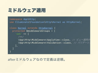 ߥɥ륦m
afterߥɥ륦ʤΤǶx혡
namespace AppHttp;
use IlluminateFoundationHttpKernel as HttpKernel;
class Kernel extends HttpKernel {
protected $middlewareGroups = [
'web' => [
/**/
AppHttpMiddlewareApplyView::class, // ӥ`mä
AppHttpMiddlewareValidation::class, // Хǩ`
],
]
}
 