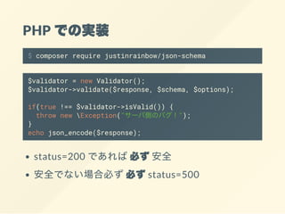 PHP での実装
$ composer require justinrainbow/json-schema
$validator = new Validator();
$validator->validate($response, $schem...