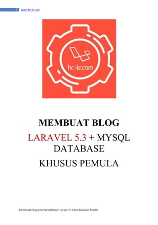 Membuat blog sederhana dengan Laravel 5.3 dan database MySQL
1 www.hc-kr.com
MEMBUAT BLOG
LARAVEL 5.3 + MYSQL
DATABASE
KHUSUS PEMULA
 